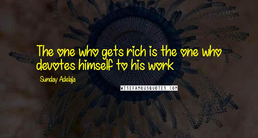 Sunday Adelaja Quotes: The one who gets rich is the one who devotes himself to his work