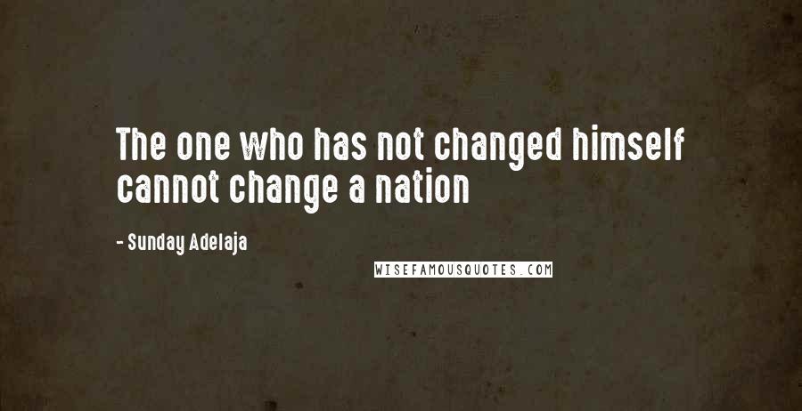 Sunday Adelaja Quotes: The one who has not changed himself cannot change a nation