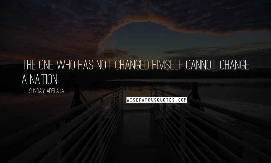 Sunday Adelaja Quotes: The one who has not changed himself cannot change a nation