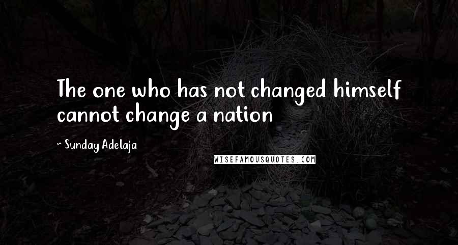 Sunday Adelaja Quotes: The one who has not changed himself cannot change a nation