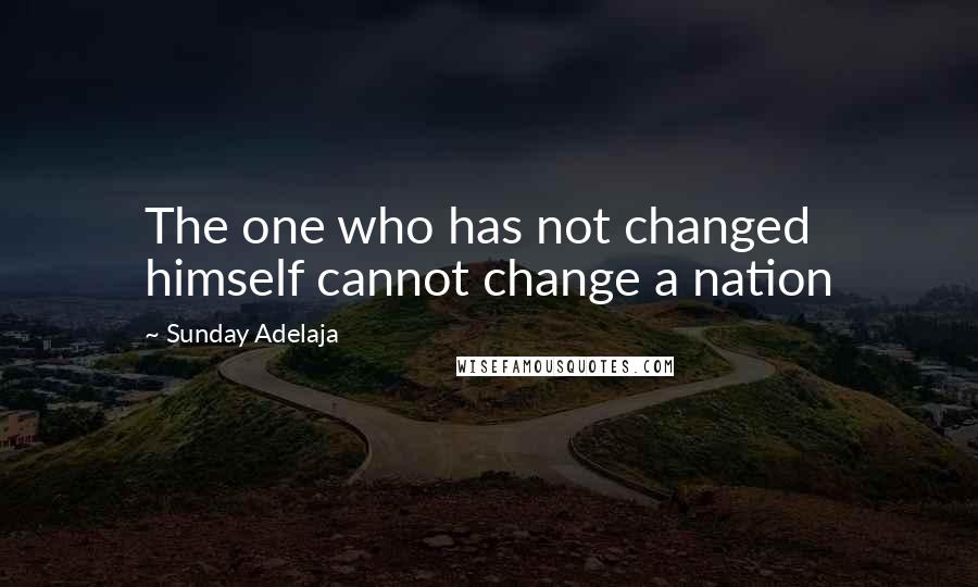 Sunday Adelaja Quotes: The one who has not changed himself cannot change a nation