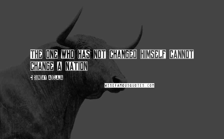 Sunday Adelaja Quotes: The one who has not changed himself cannot change a nation