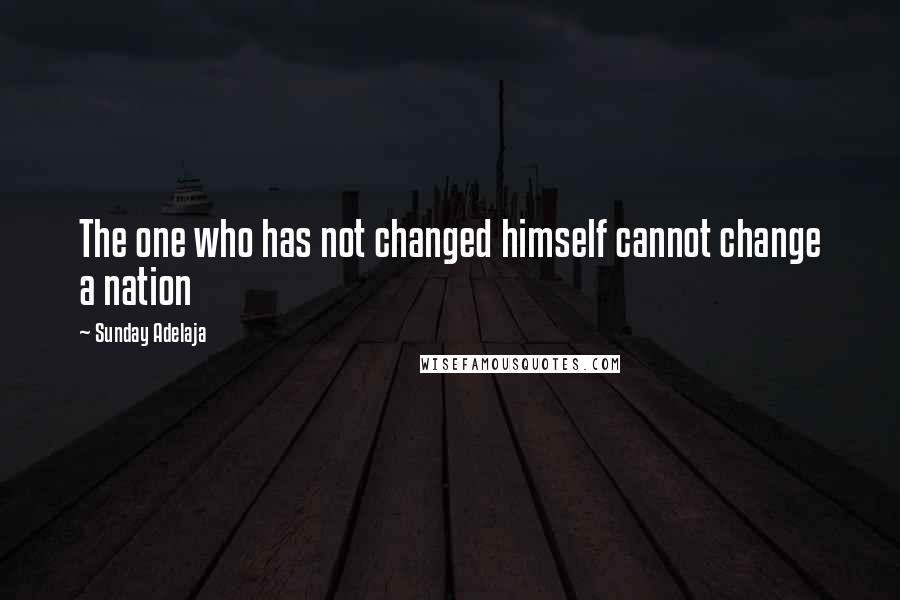Sunday Adelaja Quotes: The one who has not changed himself cannot change a nation