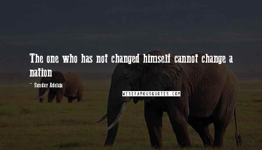 Sunday Adelaja Quotes: The one who has not changed himself cannot change a nation