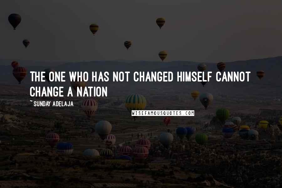 Sunday Adelaja Quotes: The one who has not changed himself cannot change a nation