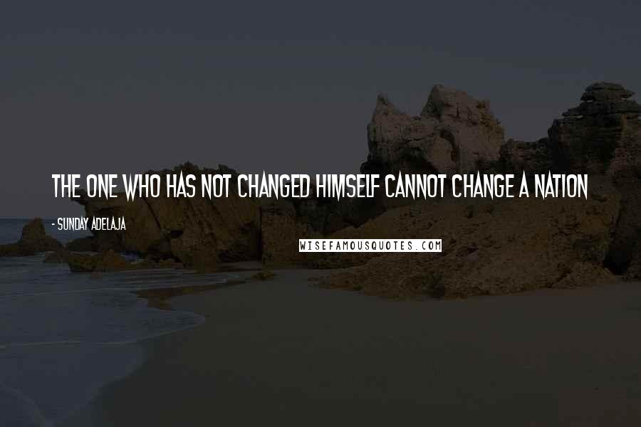 Sunday Adelaja Quotes: The one who has not changed himself cannot change a nation