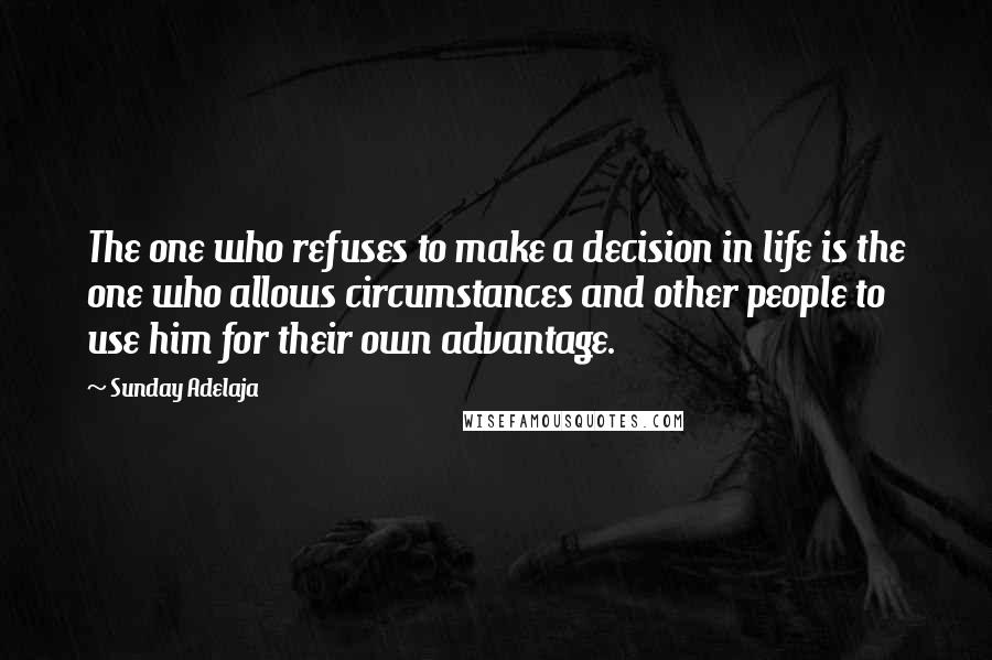 Sunday Adelaja Quotes: The one who refuses to make a decision in life is the one who allows circumstances and other people to use him for their own advantage.