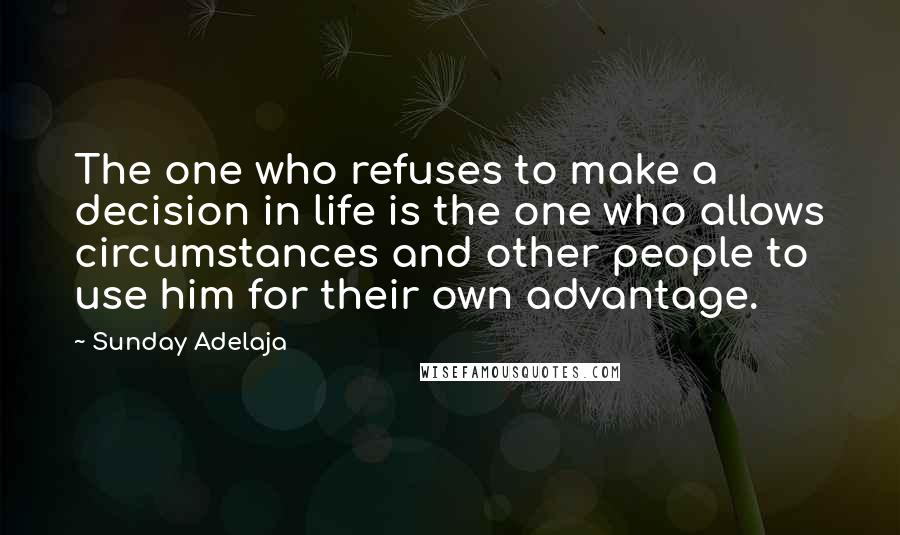 Sunday Adelaja Quotes: The one who refuses to make a decision in life is the one who allows circumstances and other people to use him for their own advantage.