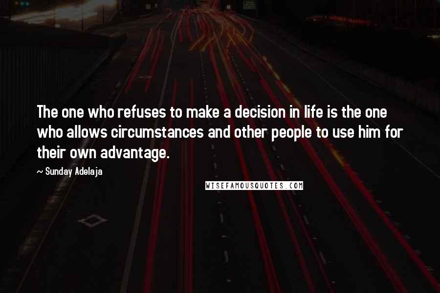 Sunday Adelaja Quotes: The one who refuses to make a decision in life is the one who allows circumstances and other people to use him for their own advantage.