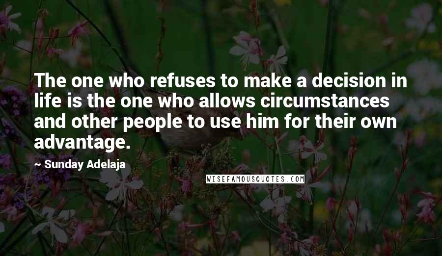 Sunday Adelaja Quotes: The one who refuses to make a decision in life is the one who allows circumstances and other people to use him for their own advantage.