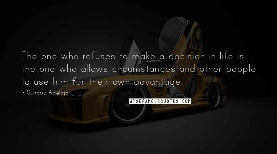 Sunday Adelaja Quotes: The one who refuses to make a decision in life is the one who allows circumstances and other people to use him for their own advantage.