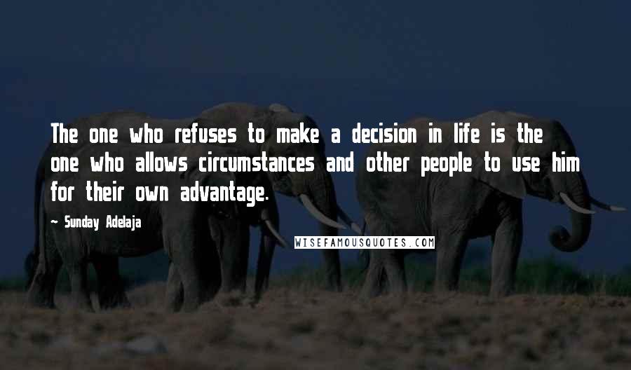 Sunday Adelaja Quotes: The one who refuses to make a decision in life is the one who allows circumstances and other people to use him for their own advantage.