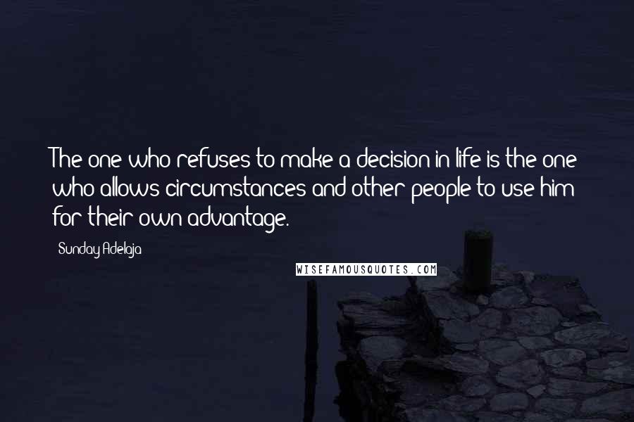 Sunday Adelaja Quotes: The one who refuses to make a decision in life is the one who allows circumstances and other people to use him for their own advantage.