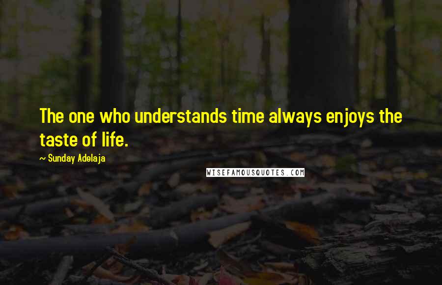 Sunday Adelaja Quotes: The one who understands time always enjoys the taste of life.