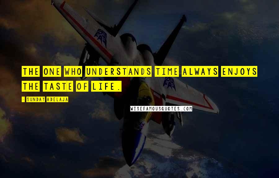 Sunday Adelaja Quotes: The one who understands time always enjoys the taste of life.