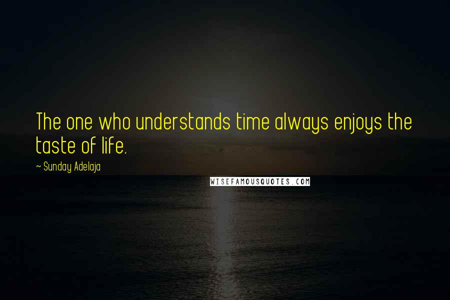 Sunday Adelaja Quotes: The one who understands time always enjoys the taste of life.