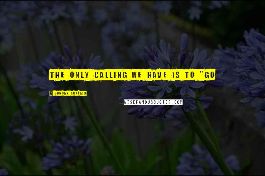 Sunday Adelaja Quotes: The only calling we have is to "GO