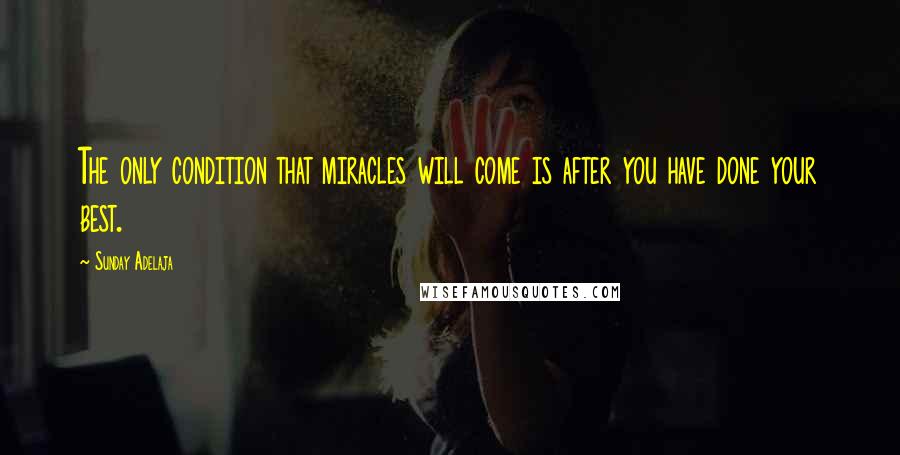 Sunday Adelaja Quotes: The only condition that miracles will come is after you have done your best.