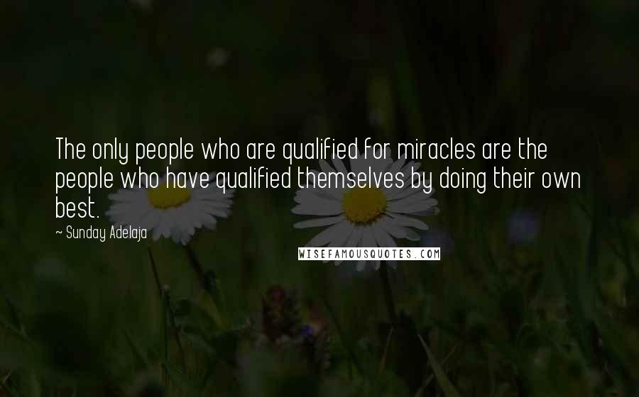 Sunday Adelaja Quotes: The only people who are qualified for miracles are the people who have qualified themselves by doing their own best.