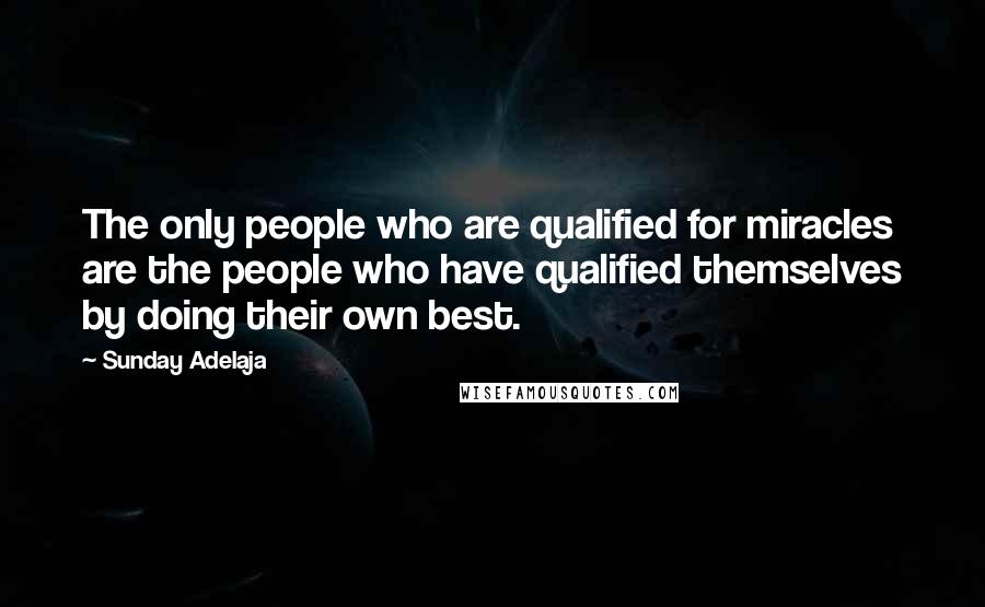 Sunday Adelaja Quotes: The only people who are qualified for miracles are the people who have qualified themselves by doing their own best.