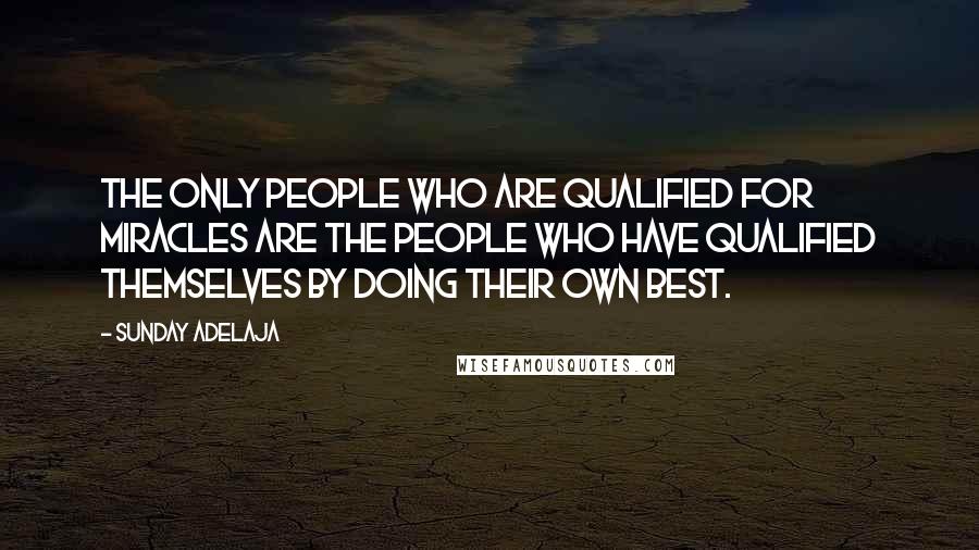 Sunday Adelaja Quotes: The only people who are qualified for miracles are the people who have qualified themselves by doing their own best.