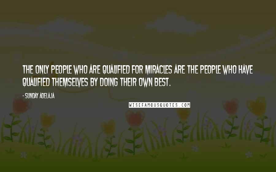 Sunday Adelaja Quotes: The only people who are qualified for miracles are the people who have qualified themselves by doing their own best.