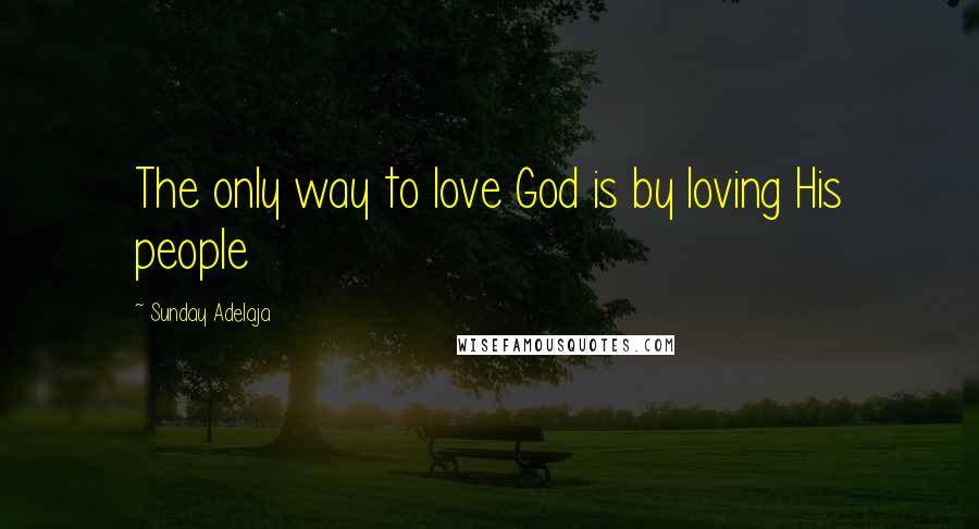 Sunday Adelaja Quotes: The only way to love God is by loving His people