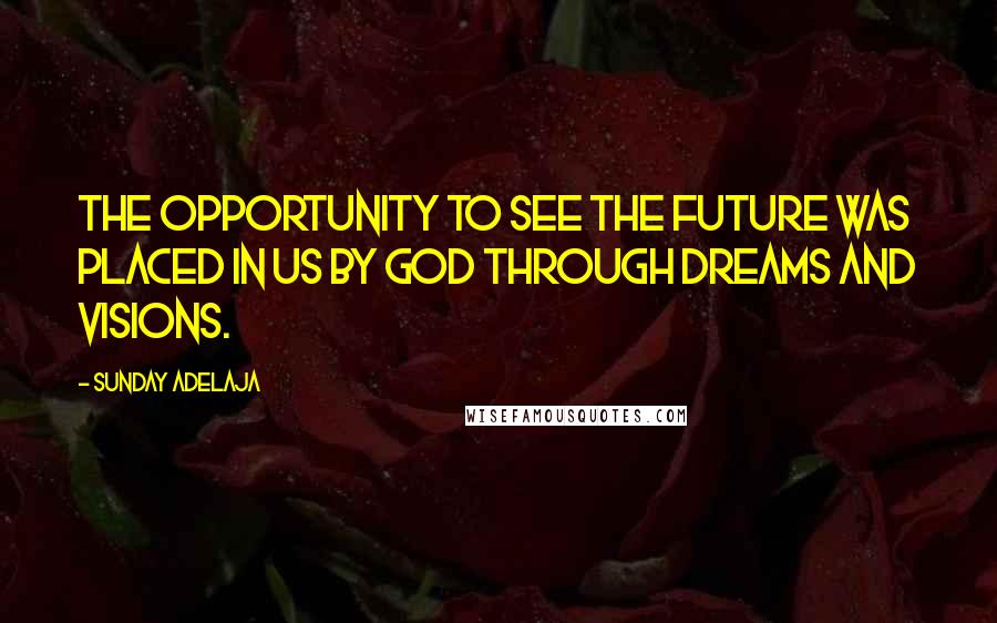 Sunday Adelaja Quotes: The opportunity to see the future was placed in us by God through dreams and visions.