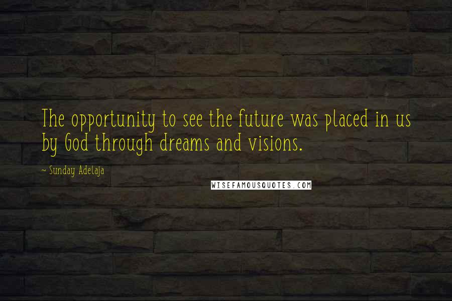 Sunday Adelaja Quotes: The opportunity to see the future was placed in us by God through dreams and visions.