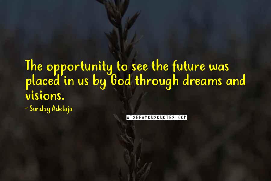 Sunday Adelaja Quotes: The opportunity to see the future was placed in us by God through dreams and visions.