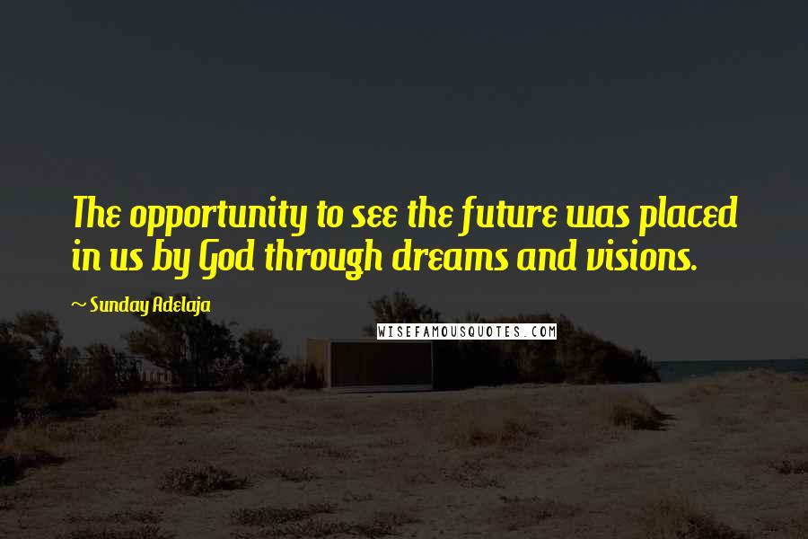 Sunday Adelaja Quotes: The opportunity to see the future was placed in us by God through dreams and visions.