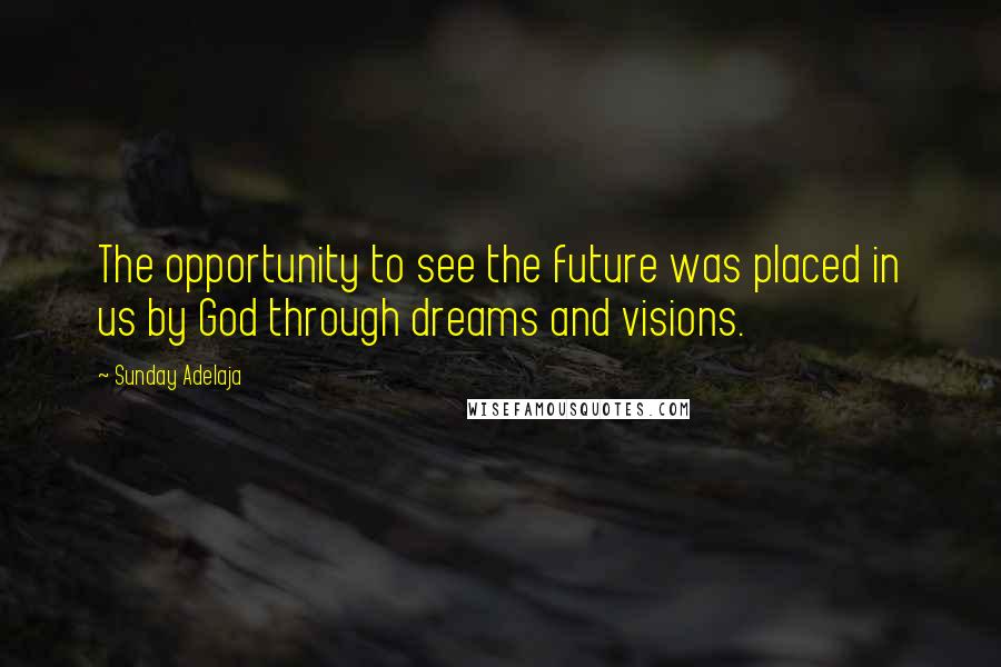 Sunday Adelaja Quotes: The opportunity to see the future was placed in us by God through dreams and visions.