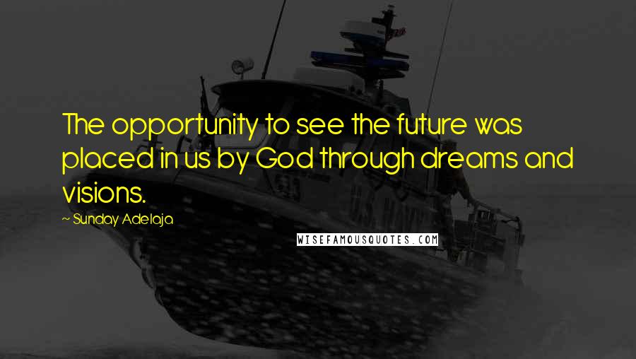 Sunday Adelaja Quotes: The opportunity to see the future was placed in us by God through dreams and visions.