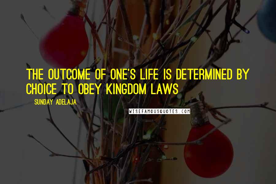 Sunday Adelaja Quotes: The outcome of one's life is determined by choice to obey kingdom laws