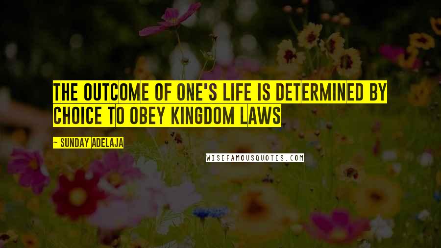Sunday Adelaja Quotes: The outcome of one's life is determined by choice to obey kingdom laws