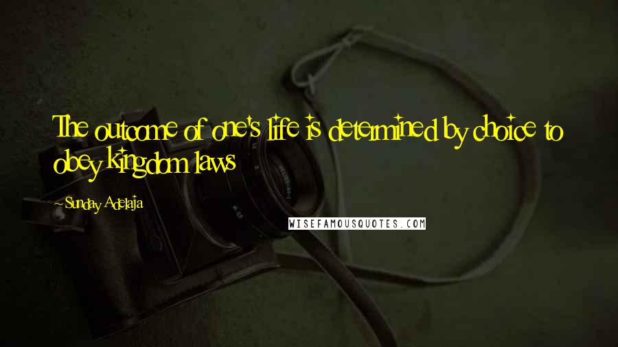 Sunday Adelaja Quotes: The outcome of one's life is determined by choice to obey kingdom laws