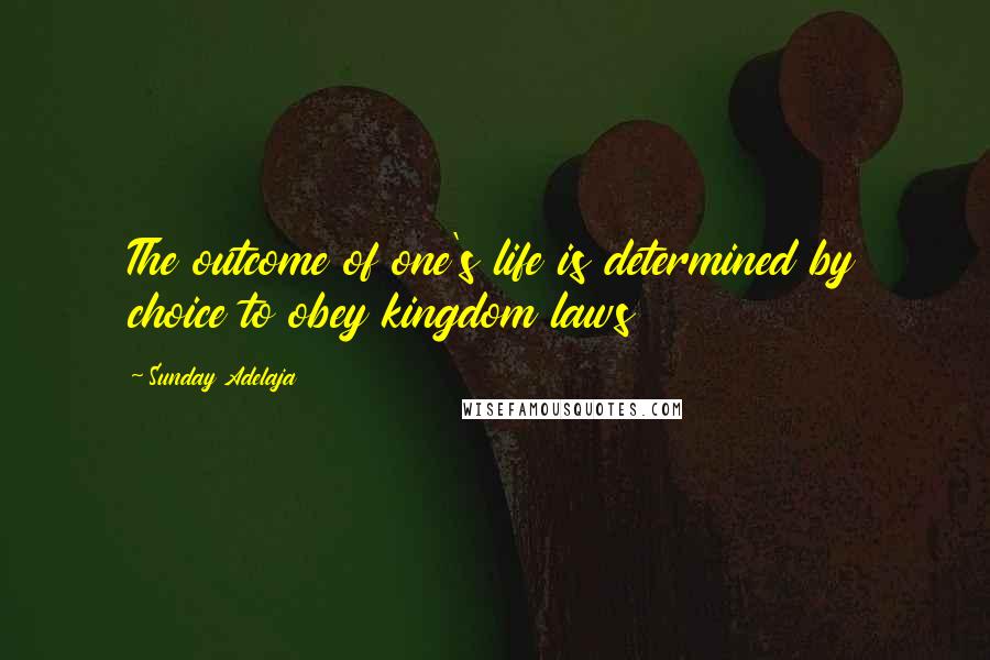 Sunday Adelaja Quotes: The outcome of one's life is determined by choice to obey kingdom laws