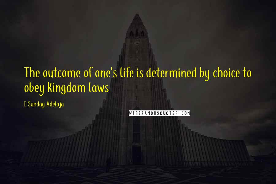 Sunday Adelaja Quotes: The outcome of one's life is determined by choice to obey kingdom laws