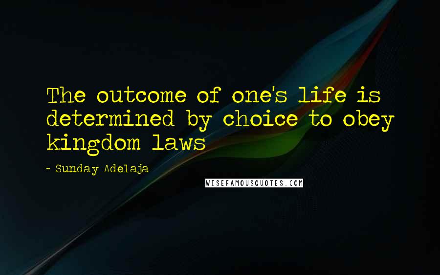 Sunday Adelaja Quotes: The outcome of one's life is determined by choice to obey kingdom laws