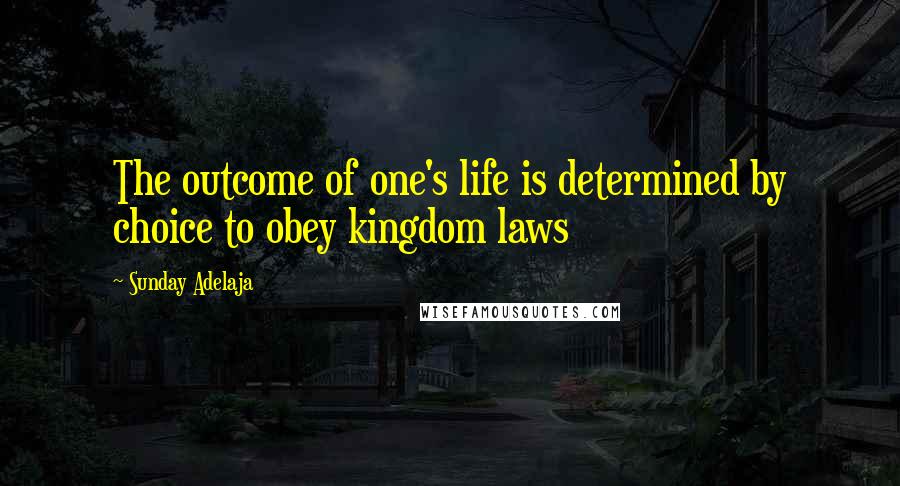 Sunday Adelaja Quotes: The outcome of one's life is determined by choice to obey kingdom laws