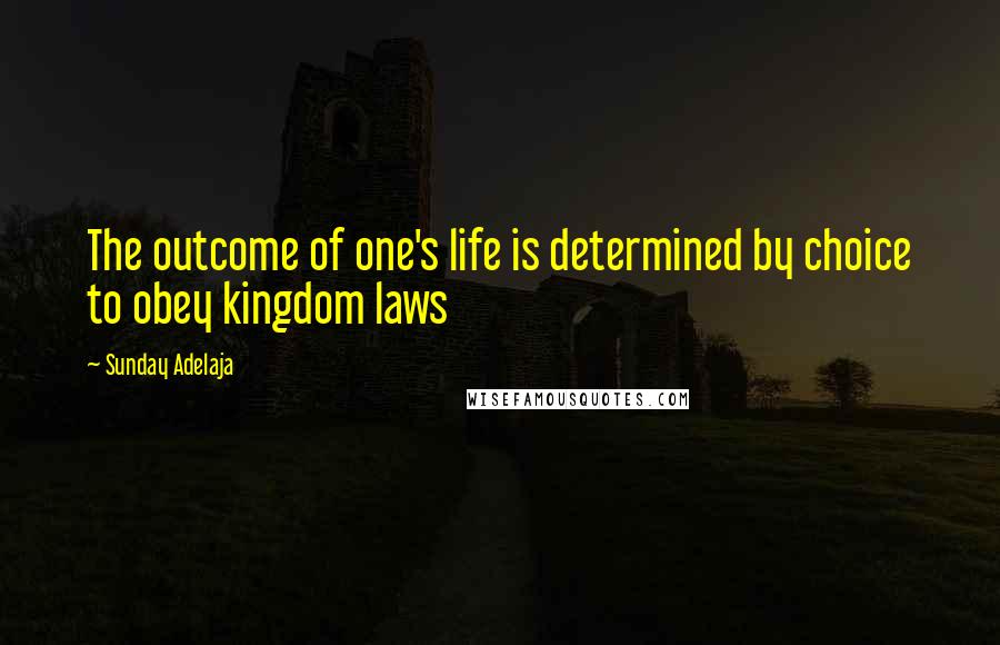 Sunday Adelaja Quotes: The outcome of one's life is determined by choice to obey kingdom laws