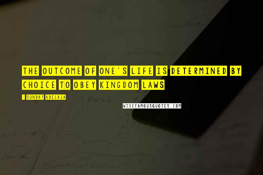 Sunday Adelaja Quotes: The outcome of one's life is determined by choice to obey kingdom laws