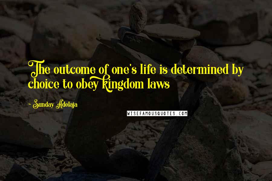 Sunday Adelaja Quotes: The outcome of one's life is determined by choice to obey kingdom laws