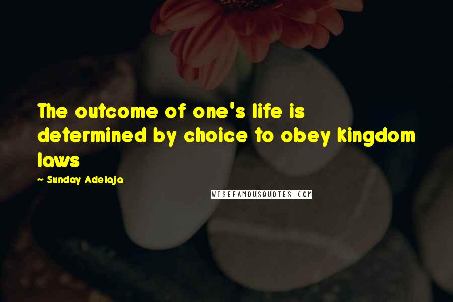 Sunday Adelaja Quotes: The outcome of one's life is determined by choice to obey kingdom laws