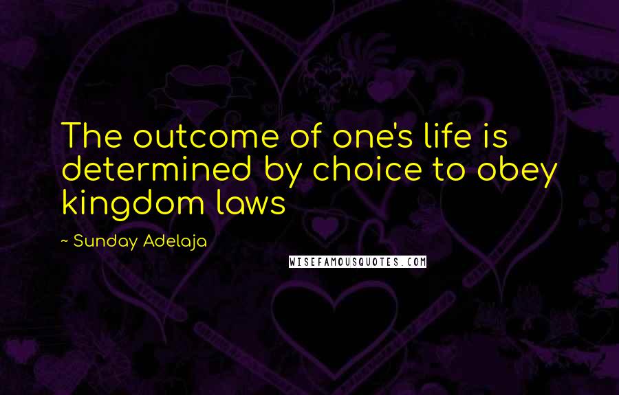 Sunday Adelaja Quotes: The outcome of one's life is determined by choice to obey kingdom laws