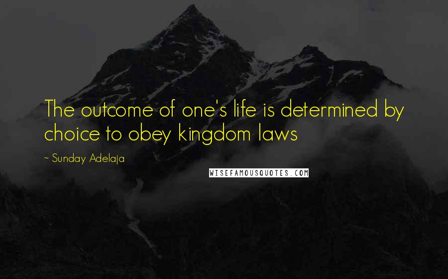 Sunday Adelaja Quotes: The outcome of one's life is determined by choice to obey kingdom laws