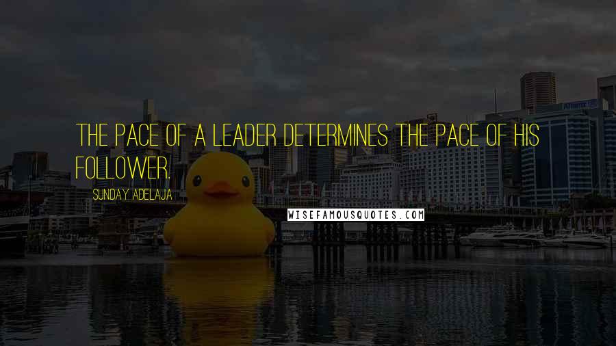 Sunday Adelaja Quotes: The pace of a leader determines the pace of his follower.