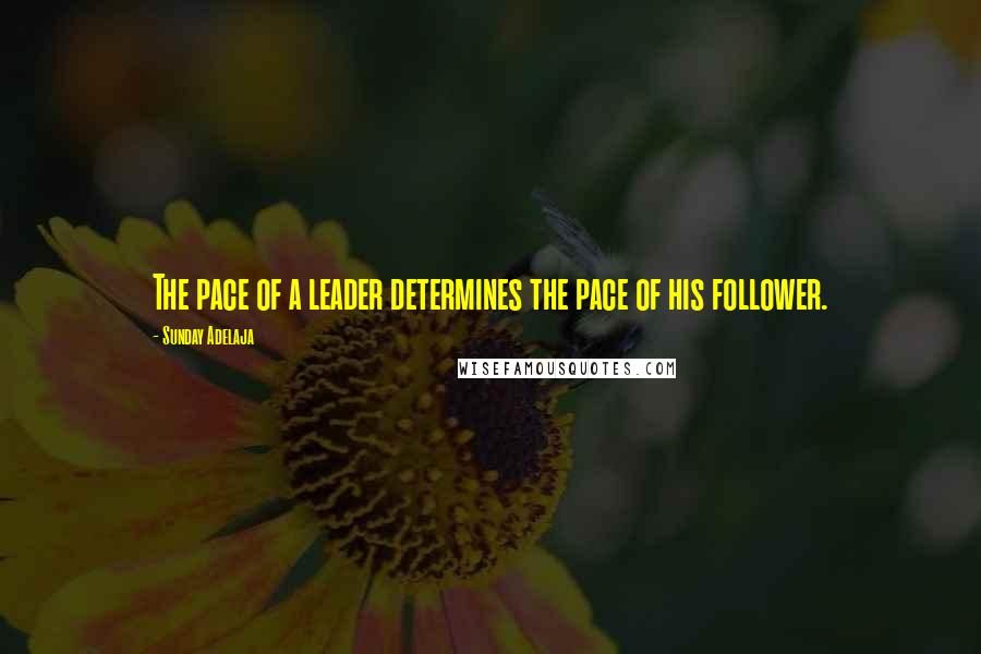 Sunday Adelaja Quotes: The pace of a leader determines the pace of his follower.