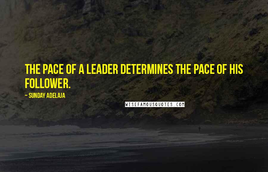 Sunday Adelaja Quotes: The pace of a leader determines the pace of his follower.