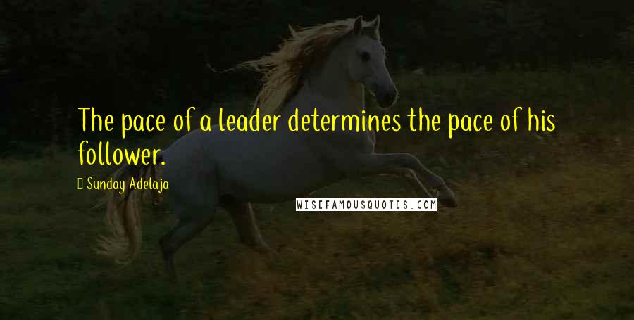 Sunday Adelaja Quotes: The pace of a leader determines the pace of his follower.